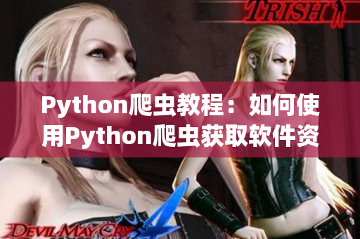 Python爬虫教程：如何使用Python爬虫获取软件资源网站信息