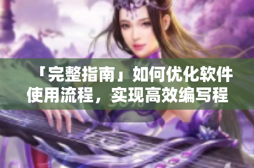 「完整指南」如何优化软件使用流程，实现高效编写程序