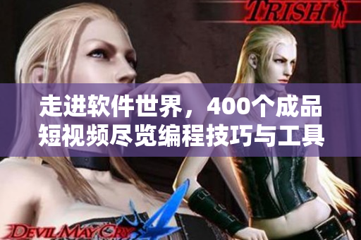 走进软件世界，400个成品短视频尽览编程技巧与工具应用