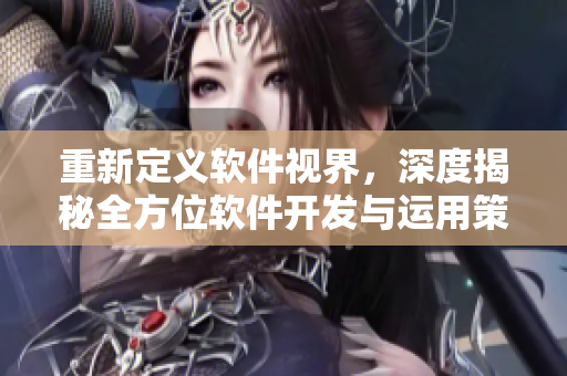 重新定义软件视界，深度揭秘全方位软件开发与运用策略