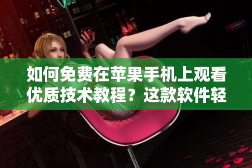 如何免费在苹果手机上观看优质技术教程？这款软件轻松满足你的需求！