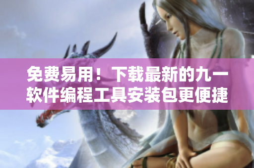 免费易用！下载最新的九一软件编程工具安装包更便捷