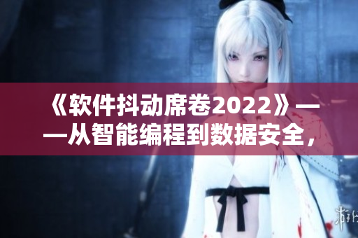 《软件抖动席卷2022》——从智能编程到数据安全，解析软件界新趋势