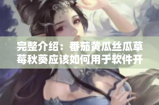 完整介绍：番茄黄瓜丝瓜草莓秋葵应该如何用于软件开发？