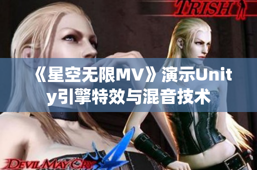 《星空无限MV》演示Unity引擎特效与混音技术