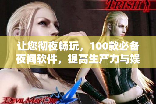 让您彻夜畅玩，100款必备夜间软件，提高生产力与娱乐体验