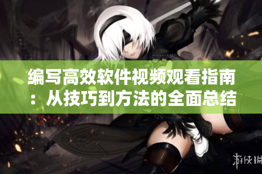 编写高效软件视频观看指南：从技巧到方法的全面总结！