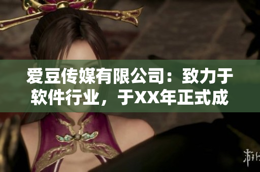 爱豆传媒有限公司：致力于软件行业，于XX年正式成立